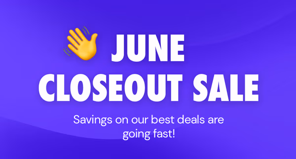 June Closeout Sale | Savings on our best deals are going fast!