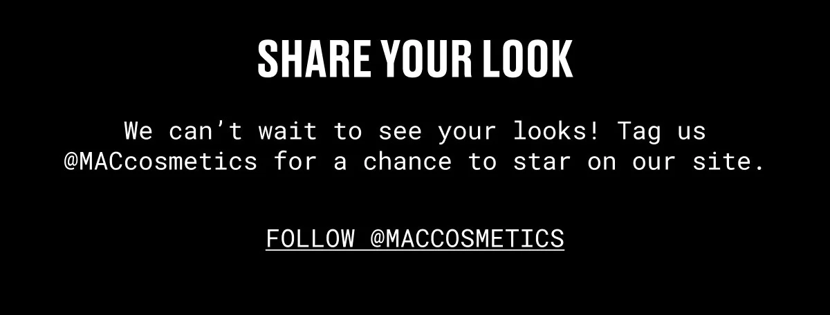 SHARE YOUR LOOK | We can’t wait to see your looks! Tag us @MACcosmetics for a chance to star on our site. | FOLLOW @MACCOSMETICS