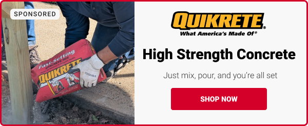 SPONSORED. 
QUIKRETE What America's Made Of.

High Strength Concrete
Just mix, pour, and you're all set.
SHOP NOW