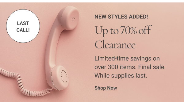  LAST CALL! NEW STYLES ADDED! Up to 70% Off Clearance Limited-time savings on over 300 items. Final sale. While supplies last. Shop Now 