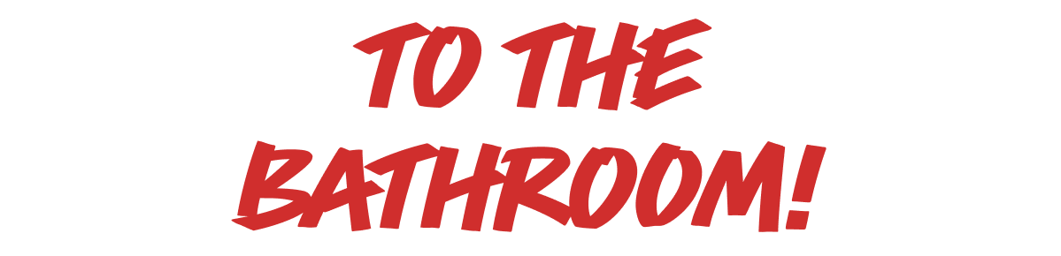 To the bathroom!