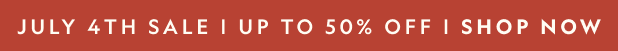JULY 4TH SALE | UP TO 50% OFF | SHOP NOW