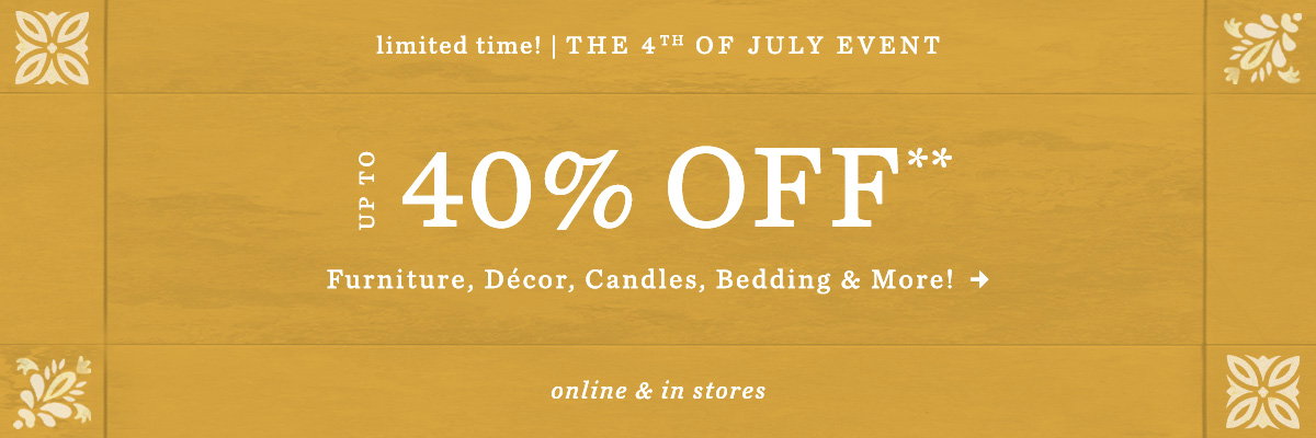 limited time! the 4th of july event, up to 40% off furniture, decor, candles, bedding, and more! online and in-stores