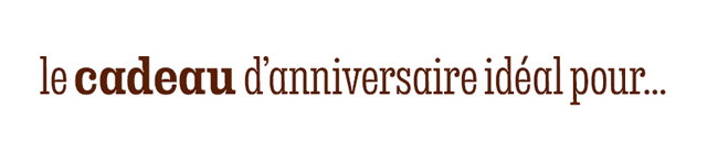 LE CADEAU D’ANNIVERSAIRE IDÉAL POUR…