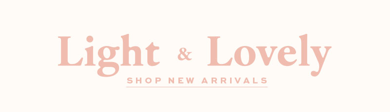 Shop the New Collection: Light & Lovely 