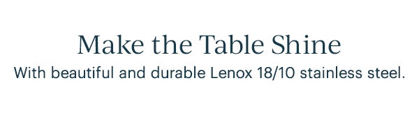Make the Table Shine  With beautiful and durable Lenox 18/10 stainless steel.