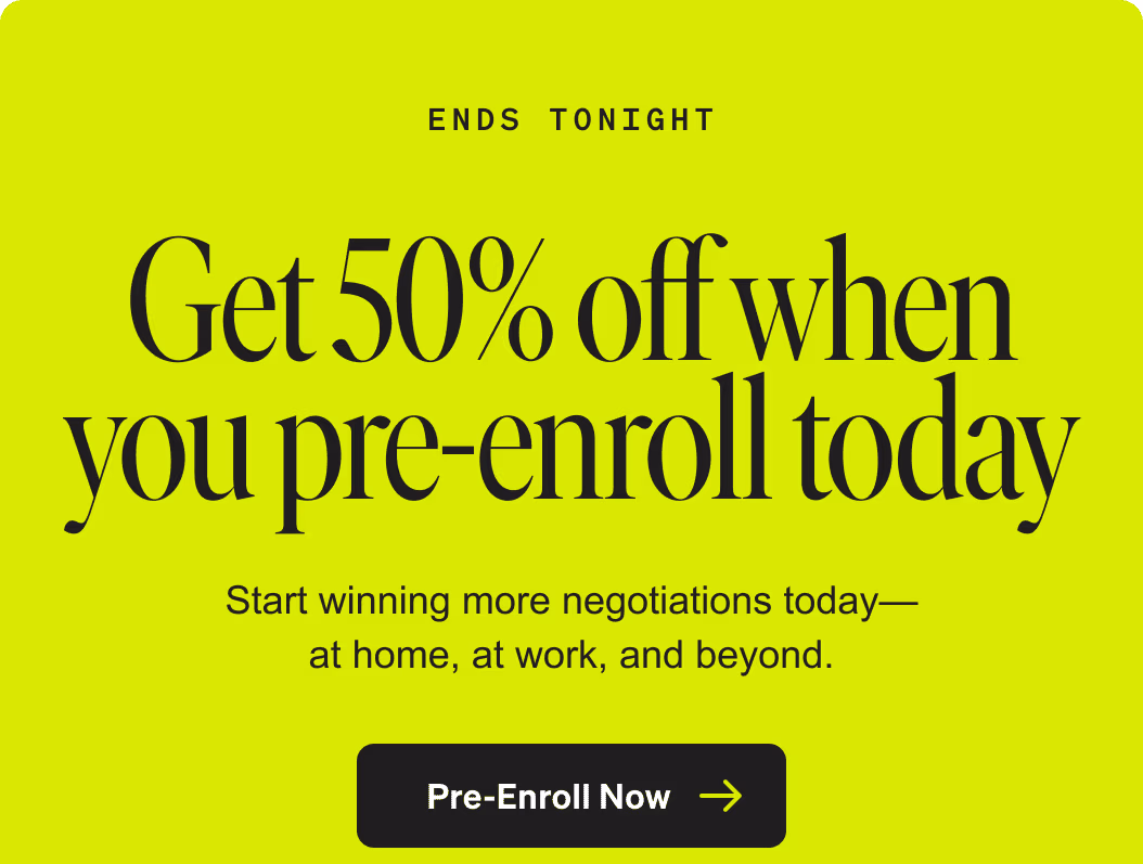 Ends tonight: Get 50% off when you pre-enroll today. Start winning more negotiations today—at home, at work, and beyond. Pre-enroll now. Terms apply