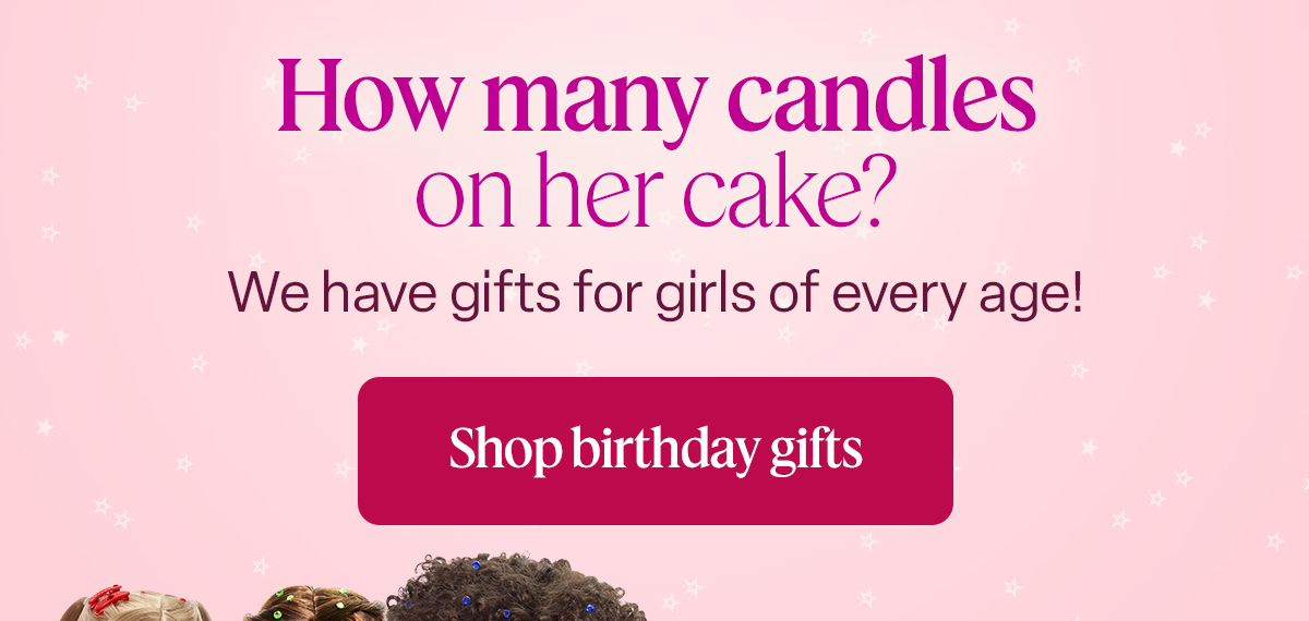 How many candles on her cake? Because we have gifts for girls of every age! Shop birthday gifts
