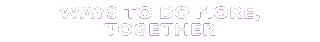Ways to do more, together