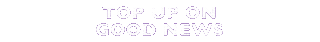 Top up on good news