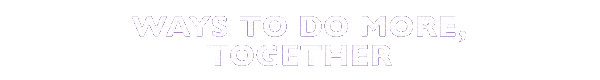 Ways to do more, together