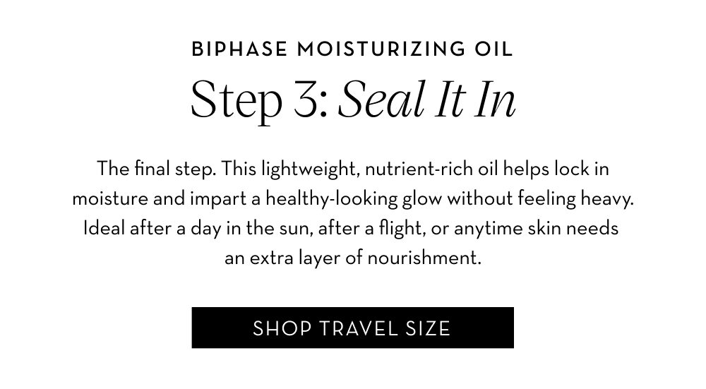Step 3: Seal in moisture with our lightweight, nutrient-rich Biphase Moisturizing Oil.