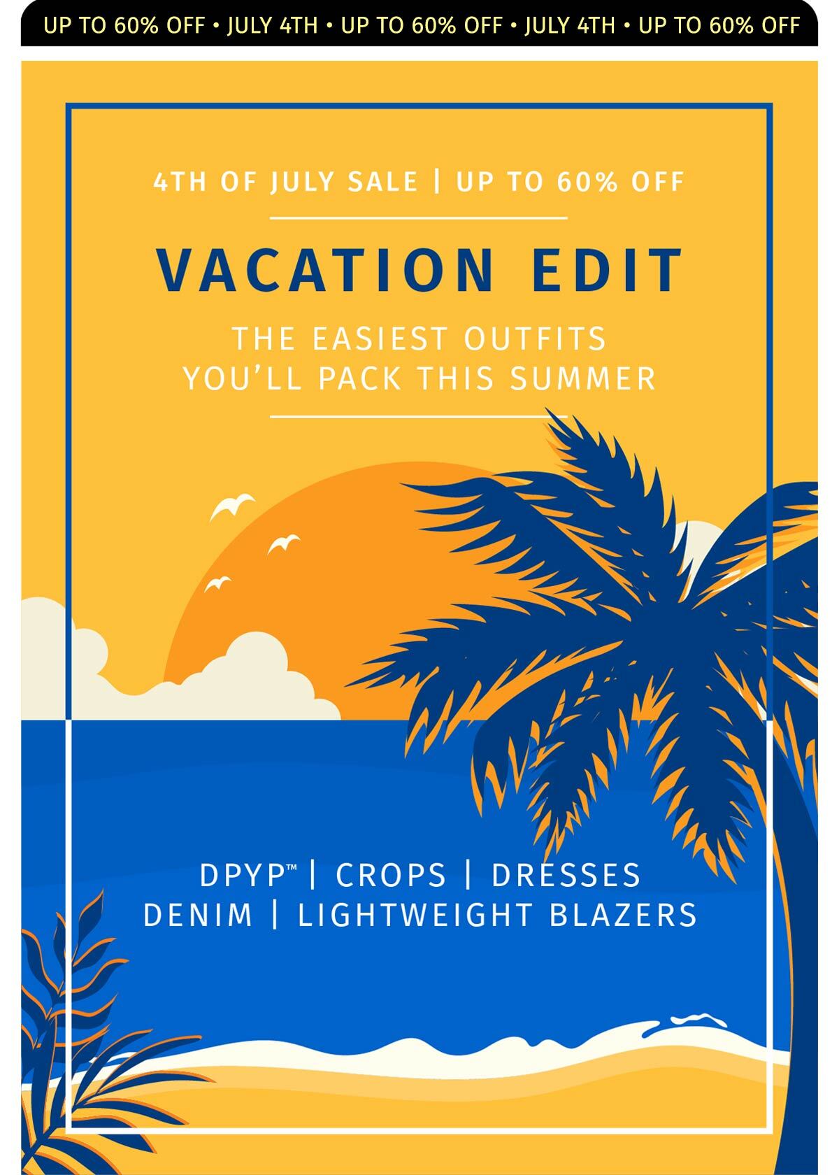 4TH OF JULY SALE | UP TO 60% OFF VACATION EDIT THE EASIEST OUTFITS YOU'LL PACK THIS SUMMER DPYP | CROPS | DRESSES | DENIM | LIGHTWEIGHT BLAZERS