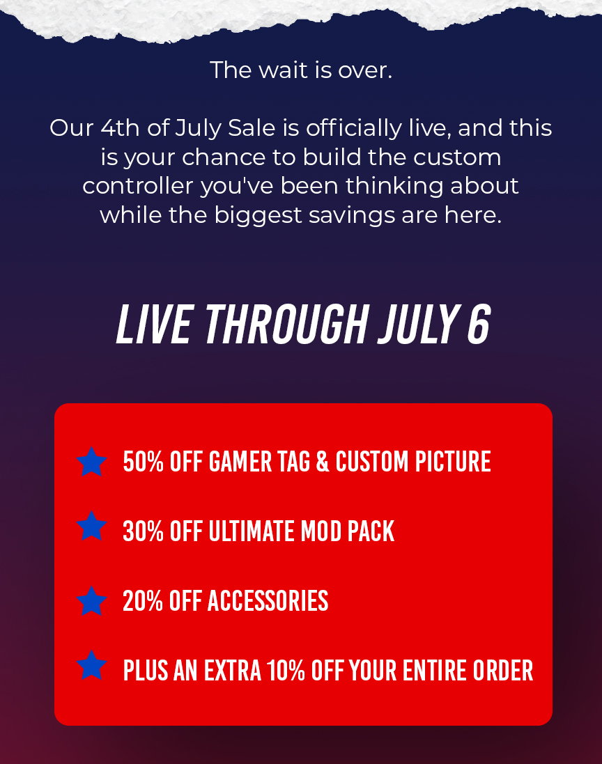 moddedzone | The wait is over.  Our 4th of July Sale is officially live, and this is your chance to build the custom controller you've been thinking about while the biggest savings are here.  LIVE THROUGH JULY 6  50% OFF GAMER TAG & CUSTOM PICTURE  30% OFF ULTIMATE MOD PACK  20% OFF ACCESSORIES  PLUS AN EXTRA 10% OFF YOUR ENTIRE ORDER