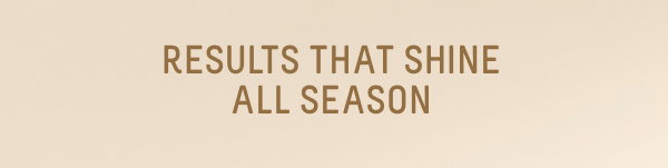results that shine all season