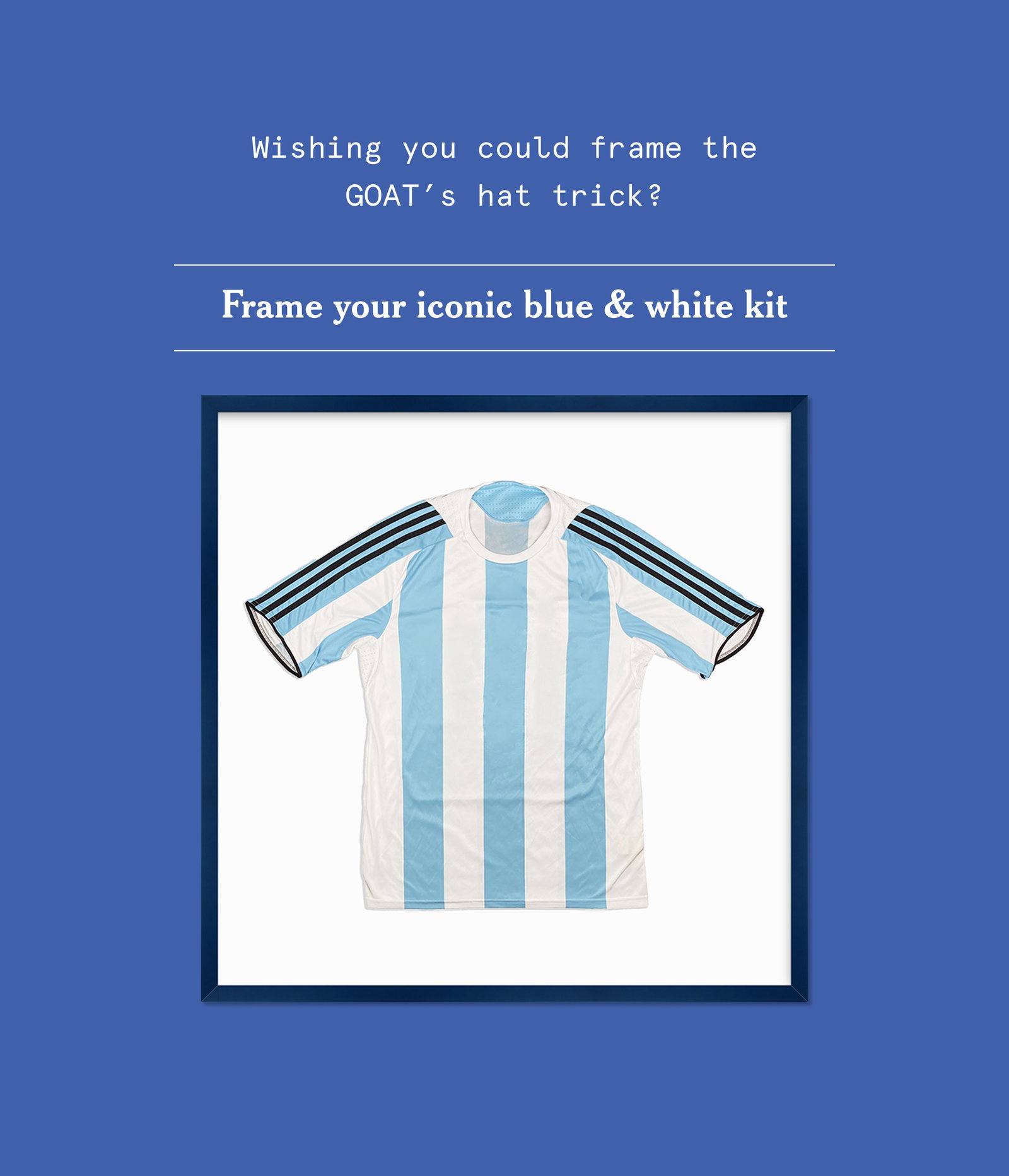 Wishing you could frame the GOAT’s hat trick? Frame your iconic blue & white kit.