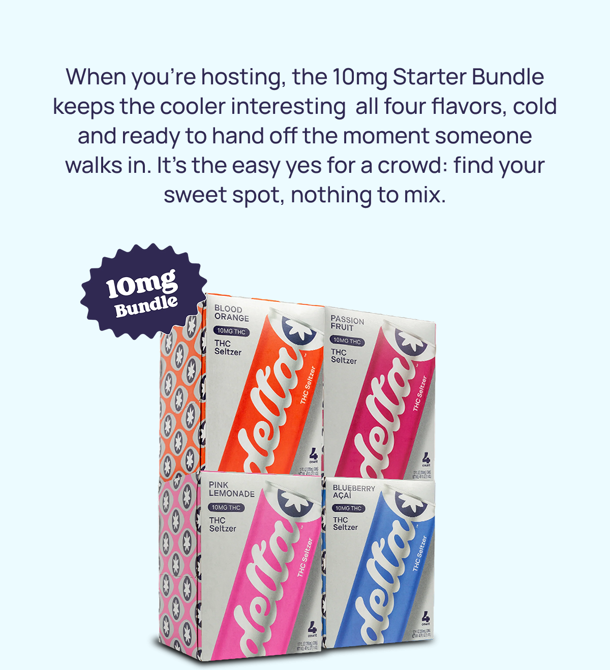 When you're hosting, the 10mg Starter Bundle keeps the cooler interesting  all four flavors, cold and ready to hand off the moment someone walks in. It's the easy yes for a crowd: find your sweet spot, nothing to mix. 