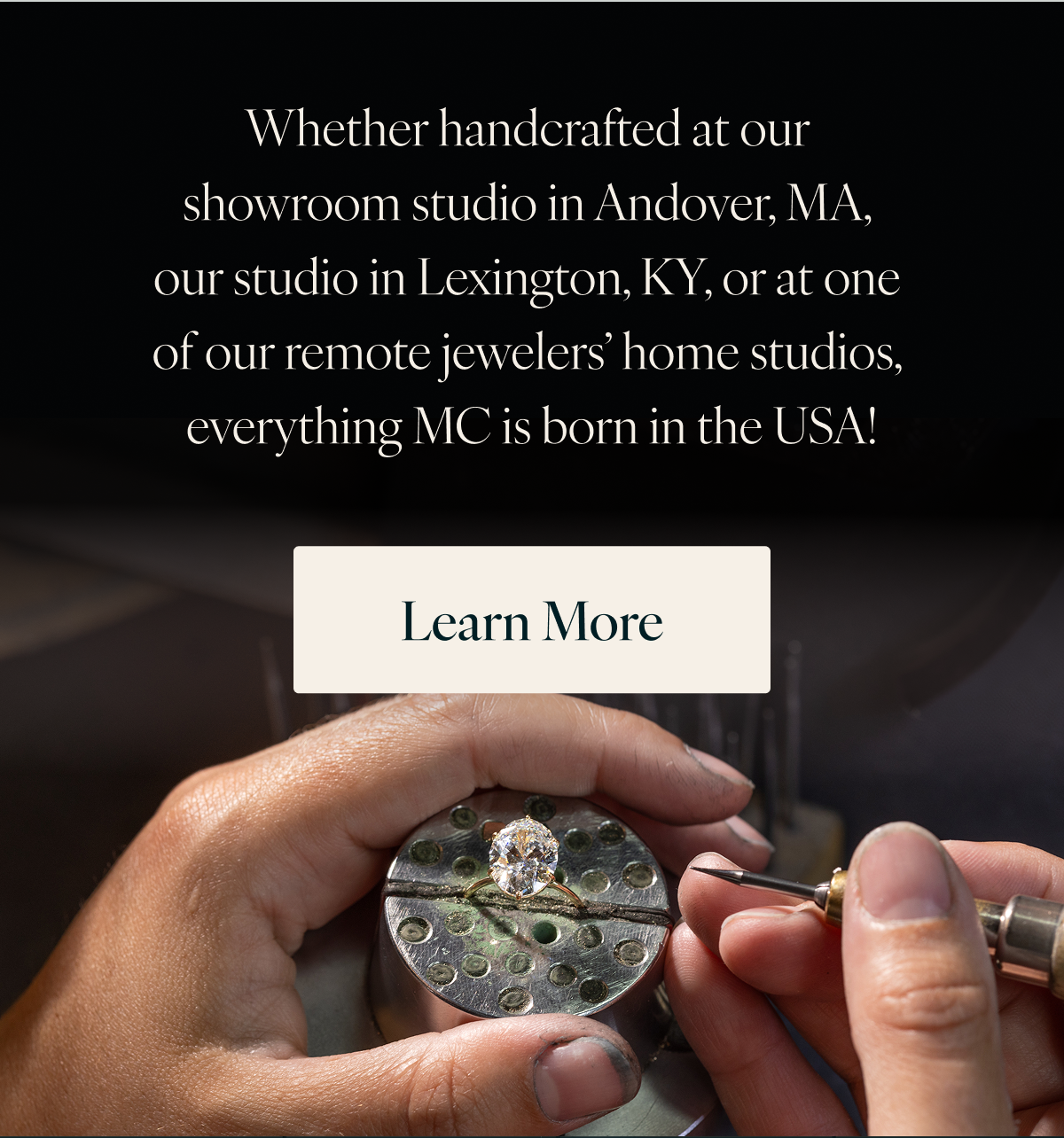 Whether handcrafted at our showroom studio in Andover, MA, our studio in Lexington, KY, or at one of our remote jewelers’ home studios, everything MC is born in the USA! Learn More
