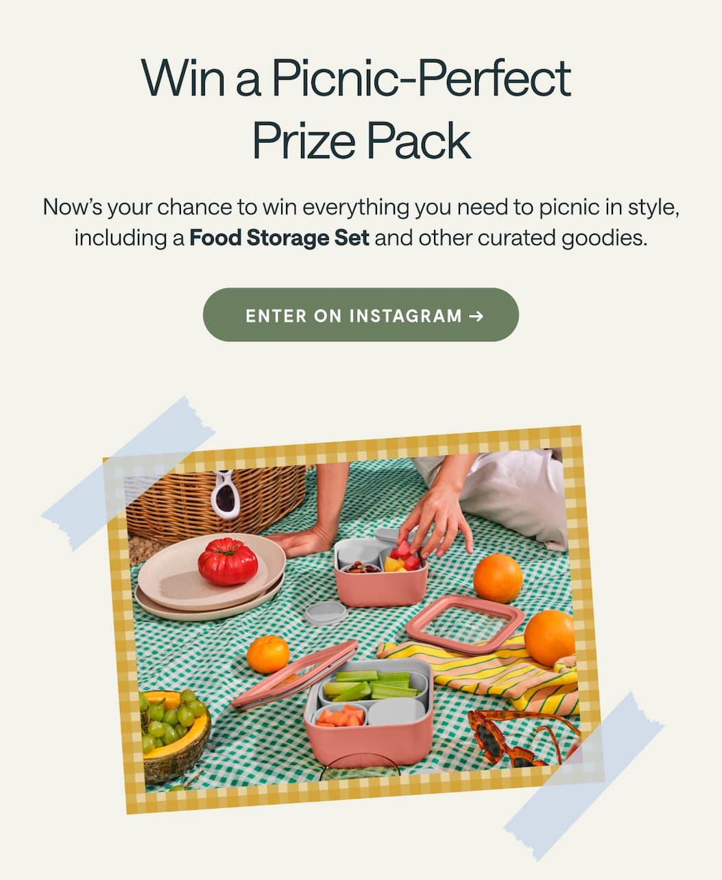 Win a Picnic-Perfect  Prize Pack Now’s your chance to win everything you need to picnic in style, including a Food Storage Set and other curated goodies. Enter on Instagram → 
