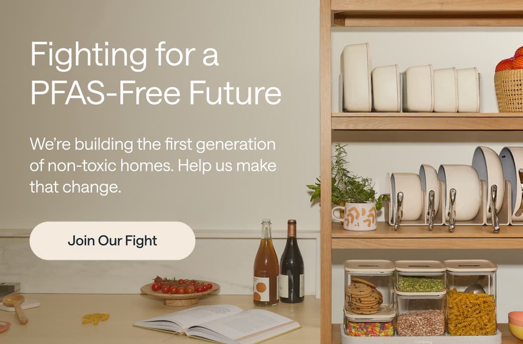 Fighting for a PFAS-Free Future We’re building the first generation of non-toxic homes. Help us make history together. Join Our Fight ->