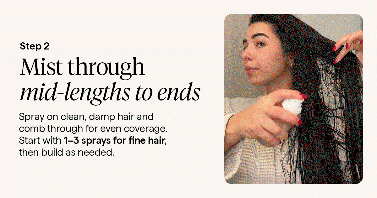 Spray on clean, damp hair and comb through for even coverage. Start with 1–3 sprays for fine hair, then build as needed.