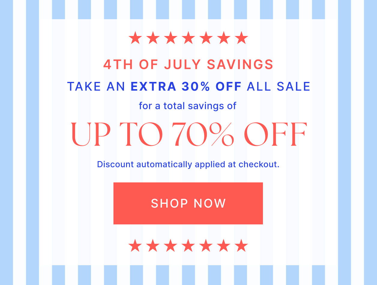 4th of July Savings Take an Extra 30% Off All Sale for a total savings of UP TO 70% OFF