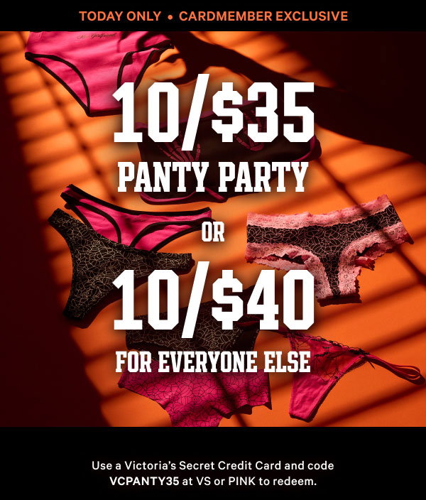 Today Only • Cardmember Exclusive 10/$35 Panty Party Or 10/$40 for Everyone Else Use a Victoria’s Secret Credit Card and code VCPANTY35 at VS or PINK to redeem.