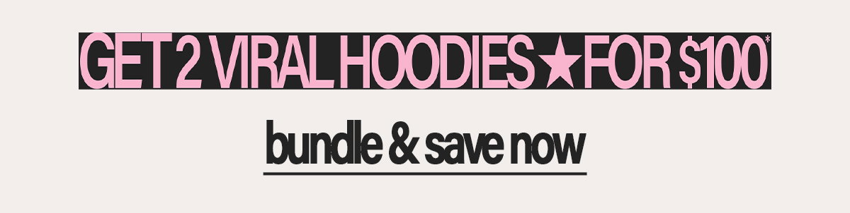 2 HOODIES FOR $100*