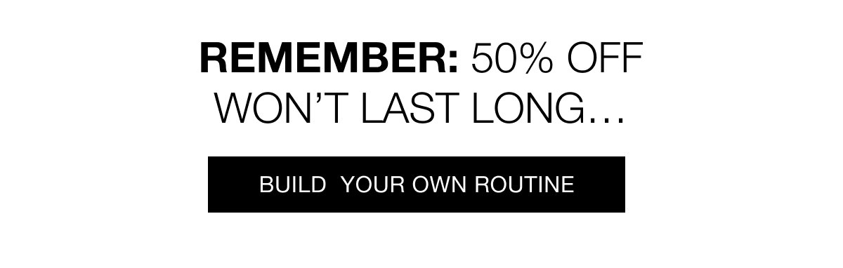 Build your own routine with up to 50% off