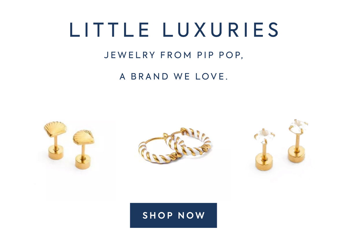 LITTLE LUXURIES - JEWELRY FROM PIP POP, - A BRAND WE LOVE. - SHOP NOW
