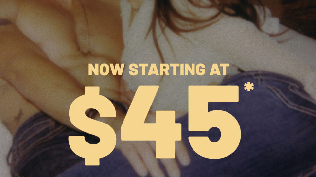 Now starting at $45*