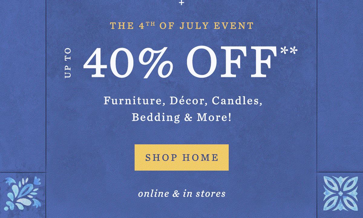 The 4th of July Event Up to 40% Off* Furniture, Décor, Candles, Bedding & More! Shop Home