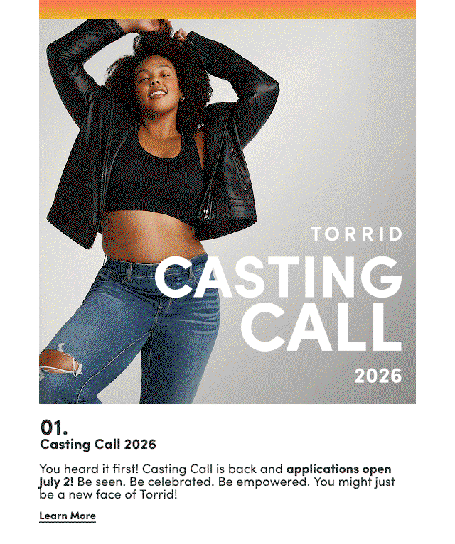 Torrid Casting Call 2026 | 01. | Casting Call 2026 | You heard it first! Casting Call is back and applications open July 2! Be seen. Be celebrated. Be empowered. You might just be a new face of Torrid! | Learn More >