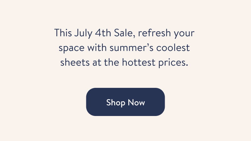 This July 4th Sale, refresh your space with summer's coolest sheets at the hottest prices. Shop Now.