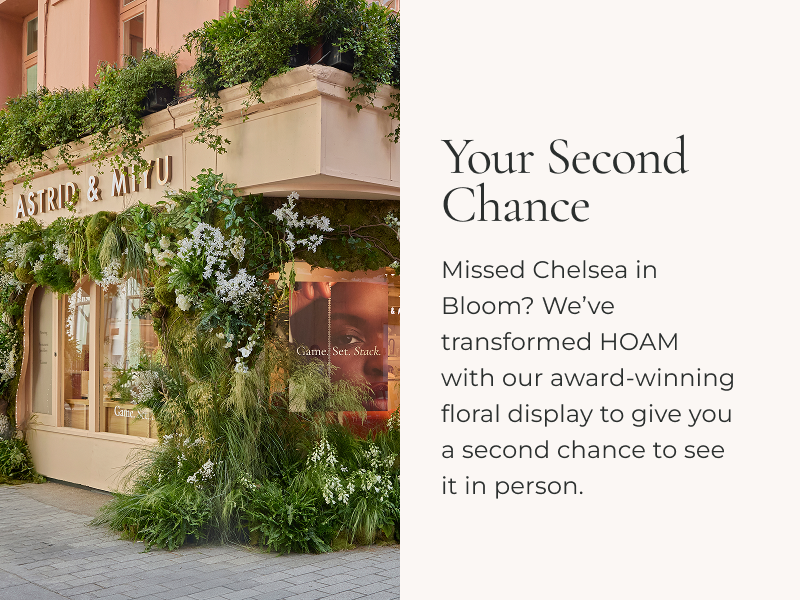 Missed Chelsea in Bloom? We’ve transformed HOAM with our award-winning floral display to give you a second chance to see it in person.