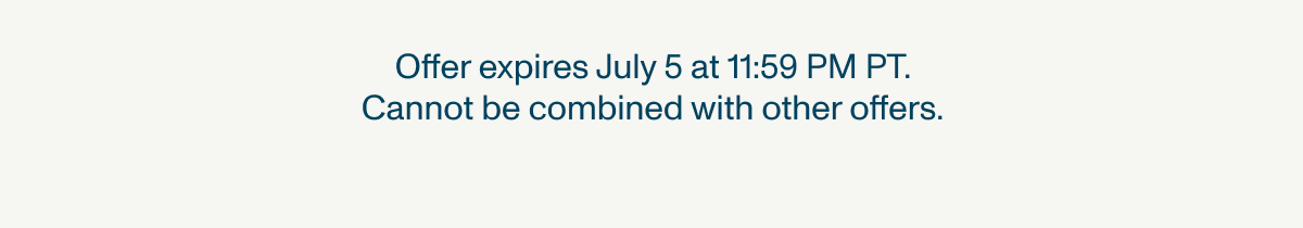 Offer expires July 5 at 11:59 PM PT. Cannot be combined with other offers.