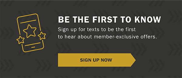 Be the first to know. Sign up for texts to be the first to hear about member-exclusive offers. Sign up now.