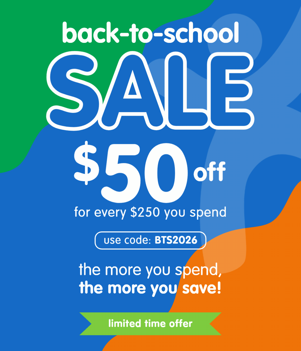 back-to-school SALE: $50 off for every $250 you spend - use code BTS2026. The More You Spend, The More You Save. Limited Time Offer.
