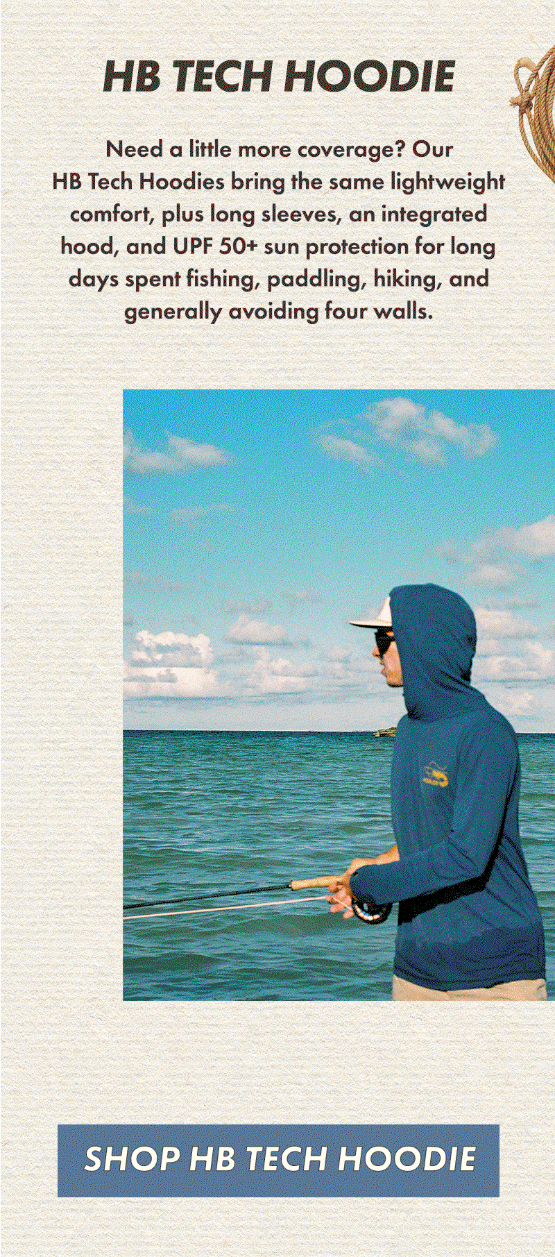 Need a little more coverage? Our HB Tech Hoodies bring the same lightweight comfort, plus long sleeves, an integrated hood, and UPF 50+ sun protection for long days spent fishing, paddling, hiking, and generally avoiding four walls.