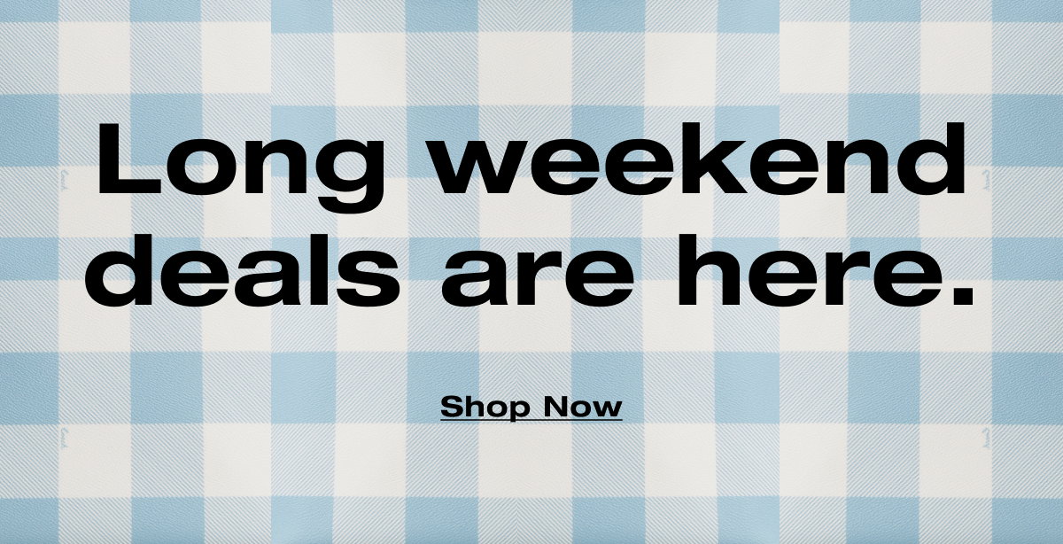 Long weekend deals are here. Shop Now