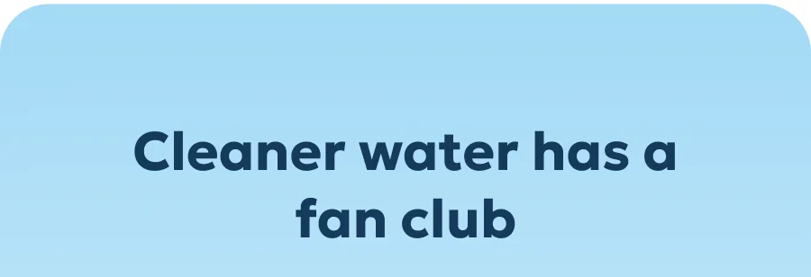 Cleaner water has a fan club