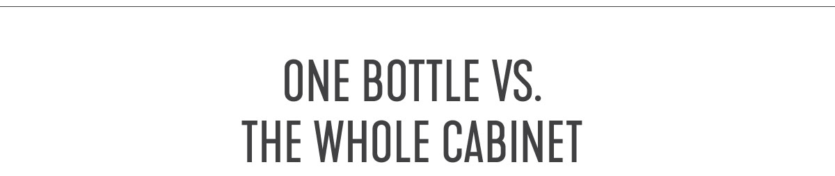 ONE BOTTLE VS THE WHOLE CABINET