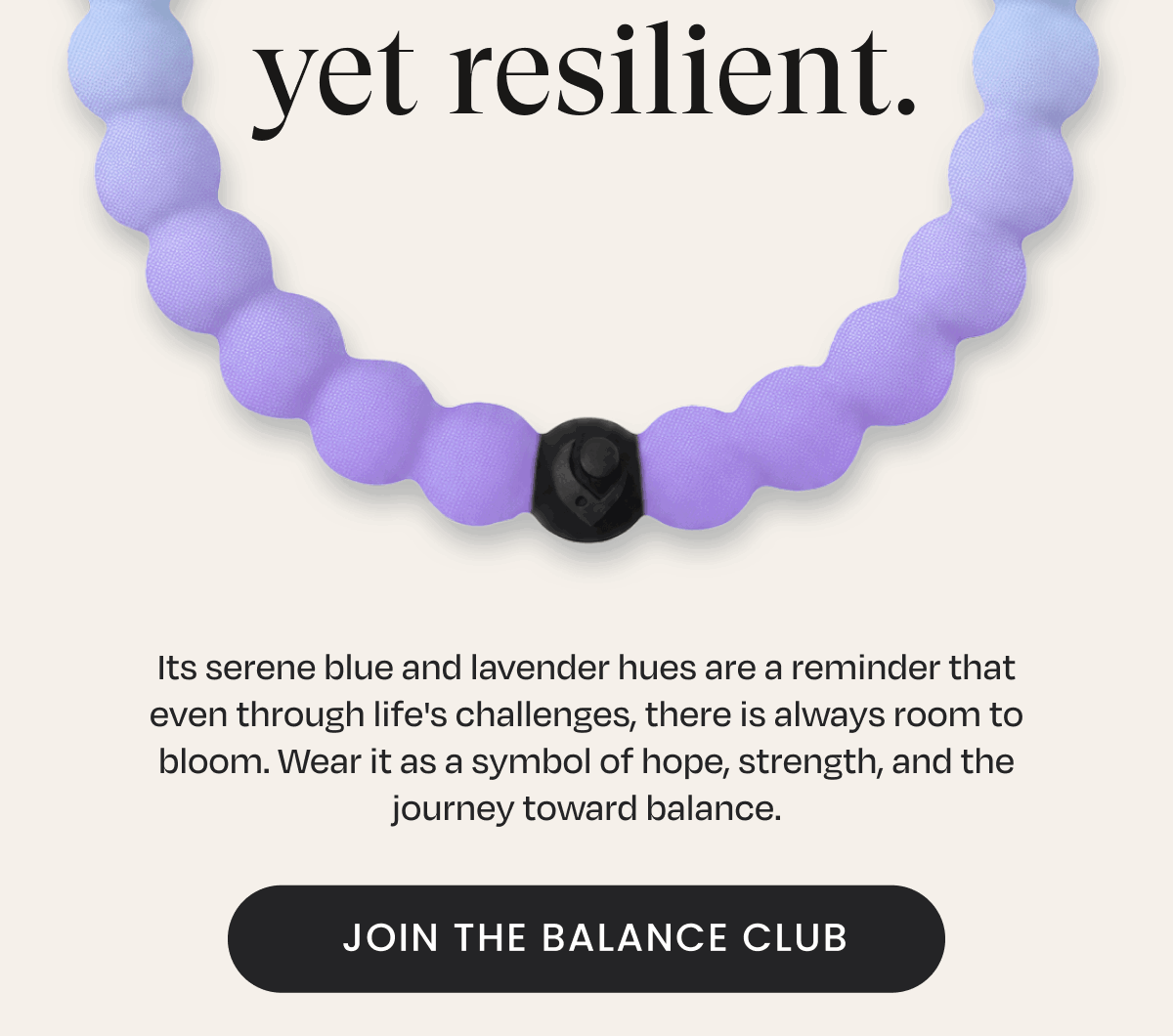 Yet resilient. | Its serene blue and lavender hues are a reminder that even through life's challenges, there is always room to bloom. Wear it as a symbol of hope, strength, and the journey toward balance. | Join The Balance Club
