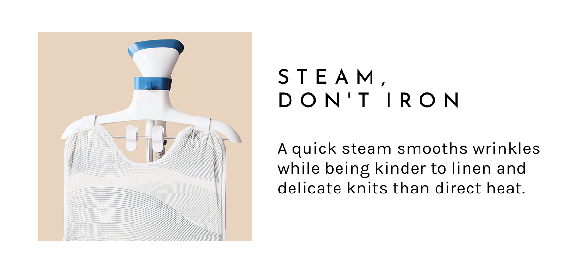 Steam, Don't Iron.  A quick steam smooths wrinkles while being kinder to linen and delicate knits than direct heat.