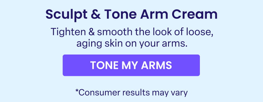 Sculpt & Tone Arm Cream Tighten & smooth the look of loose, aging skin on your arms. TONE MY ARMS *Consumer results may vary