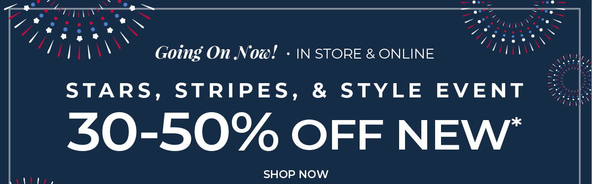 Going On Now, In-Store & Online. Stars, Stripes & Style Event: 30-50% Off New Arrivals