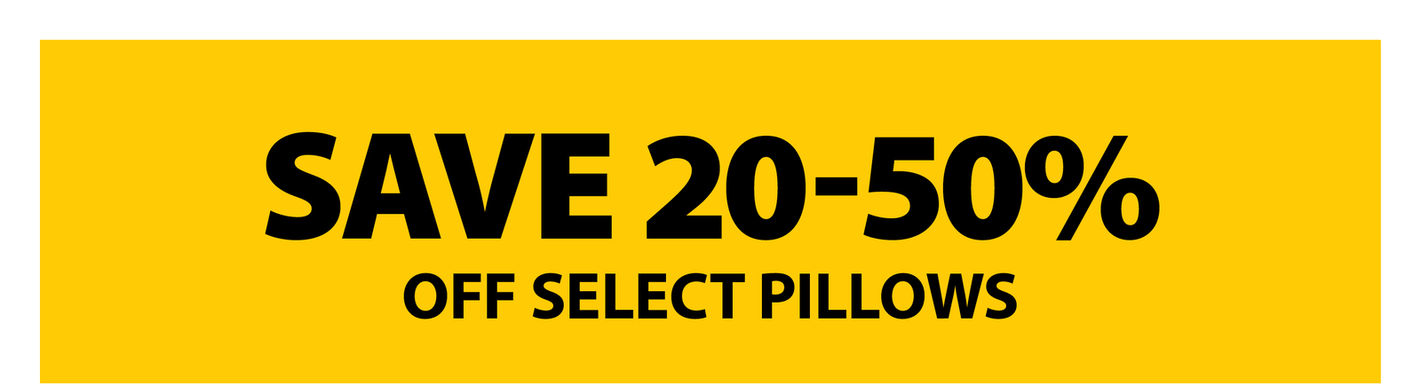 SAVE 20-50% OFF SELECT PILLOWS