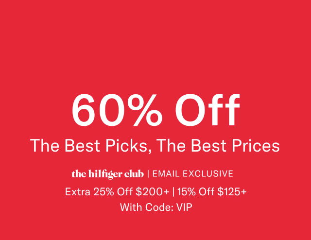 60% off                                             The Best Picks, The Best Prices the hilfiger club | EMAIL EXCLUSIVE Extra 25% Off $200+ | 20% Off $125+ With code: VIP