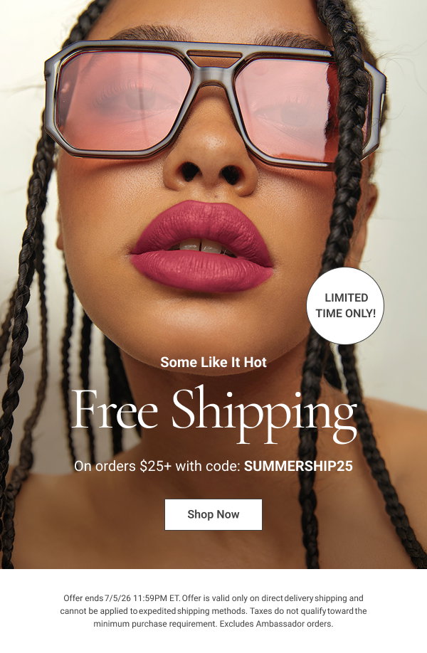 Some Like It Hot Free Shipping On orders $25+ with code: SUMMERSHIP25 Limited time only! Shop Now Offer ends 7/5/26 11:59PM ET. Offer is valid only on direct delivery shipping and cannot be applied to expedited shipping methods. Taxes do not qualify toward the minimum purchase requirement. Excludes Ambassador orders. 