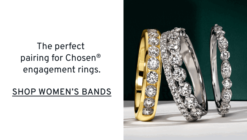 3 styles of diamond bands. Bands for the Brightest Bond. Pair with “Chosen” engagement rings. Click to Shop Women’s Bands